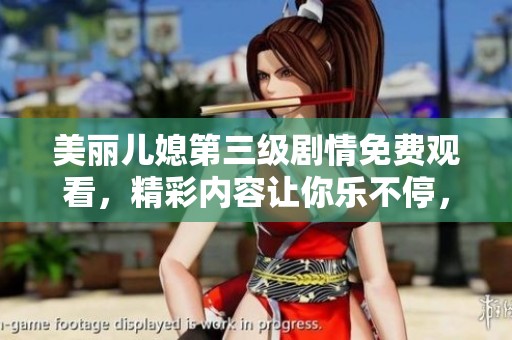 美丽儿媳第三级剧情免费观看，精彩内容让你乐不停，快来一起体验吧