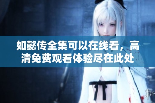 如懿传全集可以在线看，高清免费观看体验尽在此处