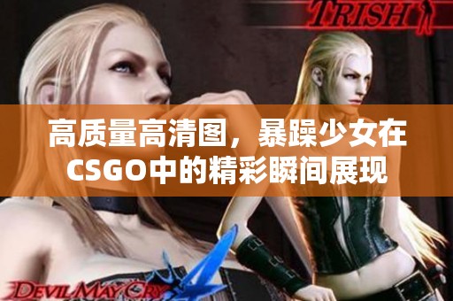 高质量高清图，暴躁少女在CSGO中的精彩瞬间展现