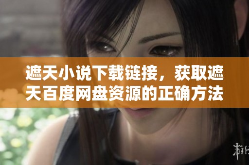 遮天小说下载链接，获取遮天百度网盘资源的正确方法汇总