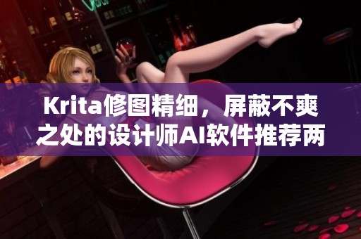 Krita修图精细，屏蔽不爽之处的设计师AI软件推荐两款