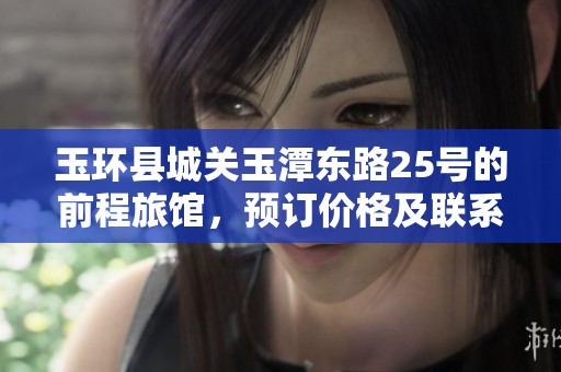玉环县城关玉潭东路25号的前程旅馆，预订价格及联系方式请查阅详情