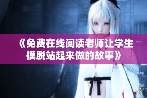 《免费在线阅读老师让学生摸脱站起来做的故事》