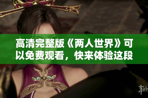 高清完整版《两人世界》可以免费观看，快来体验这段唯美故事吧