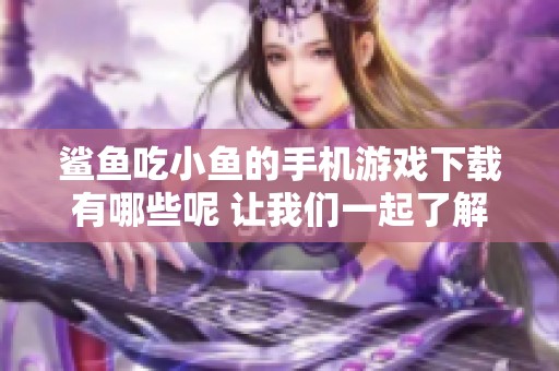 鲨鱼吃小鱼的手机游戏下载有哪些呢 让我们一起了解鲨鱼吃小鱼的游戏吧