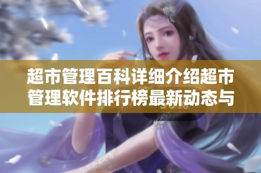 超市管理百科详细介绍超市管理软件排行榜最新动态与评测