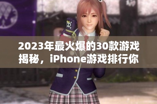 2023年最火爆的30款游戏揭秘，iPhone游戏排行你最喜欢的是哪一款呢