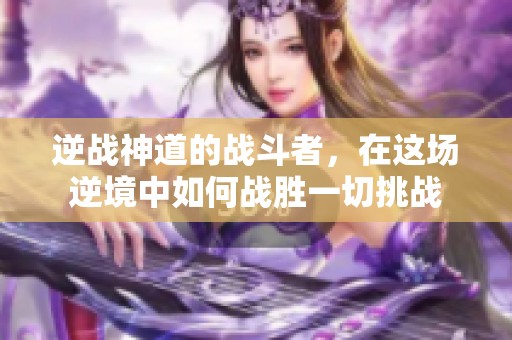 逆战神道的战斗者，在这场逆境中如何战胜一切挑战