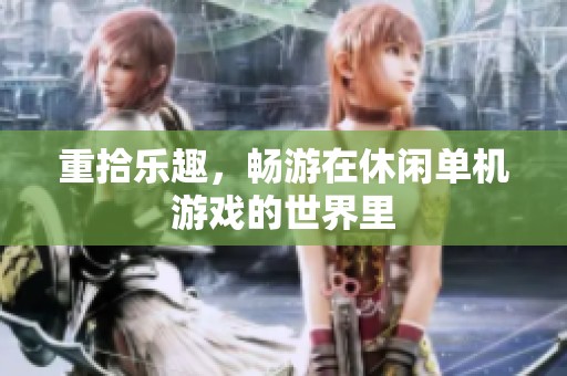重拾乐趣，畅游在休闲单机游戏的世界里