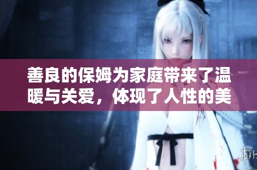 善良的保姆为家庭带来了温暖与关爱，体现了人性的美好与温情。