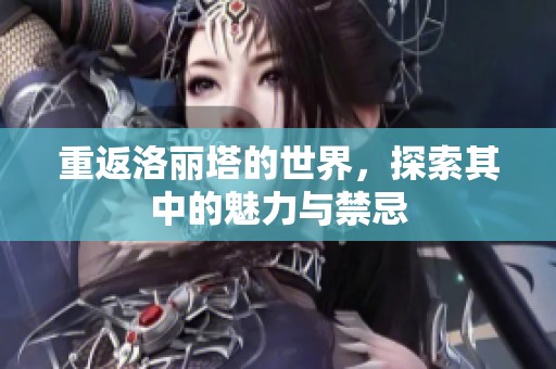 重返洛丽塔的世界，探索其中的魅力与禁忌