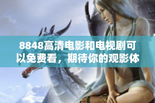 8848高清电影和电视剧可以免费看，期待你的观影体验与精彩分享！