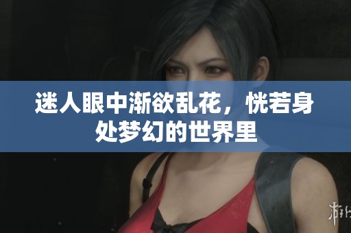 迷人眼中渐欲乱花，恍若身处梦幻的世界里