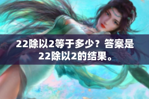 22除以2等于多少？答案是22除以2的结果。