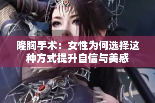 隆胸手术：女性为何选择这种方式提升自信与美感