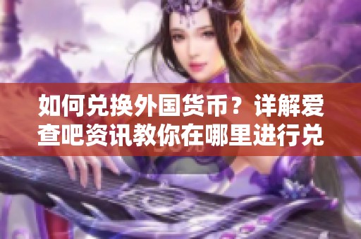 如何兑换外国货币？详解爱查吧资讯教你在哪里进行兑换