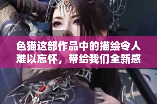 色猫这部作品中的描绘令人难以忘怀，带给我们全新感受与思考。