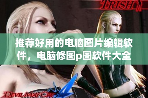 推荐好用的电脑图片编辑软件，电脑修图p图软件大全汇总