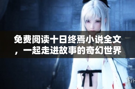 免费阅读十日终焉小说全文，一起走进故事的奇幻世界吧