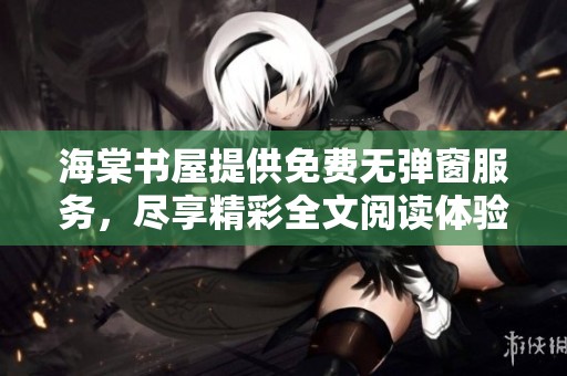 海棠书屋提供免费无弹窗服务，尽享精彩全文阅读体验