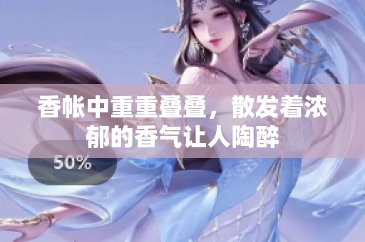 香帐中重重叠叠，散发着浓郁的香气让人陶醉