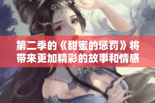第二季的《甜蜜的惩罚》将带来更加精彩的故事和情感纠葛