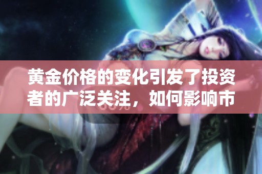 黄金价格的变化引发了投资者的广泛关注，如何影响市场情绪成为焦点