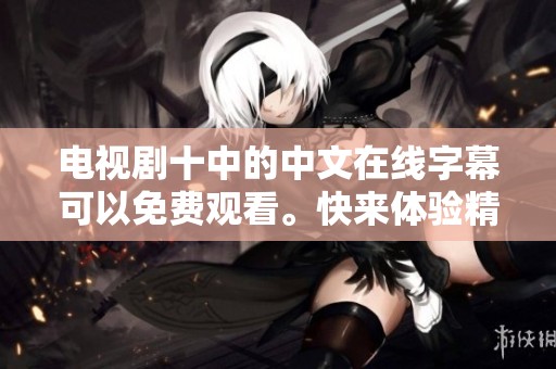 电视剧十中的中文在线字幕可以免费观看。快来体验精彩内容吧！