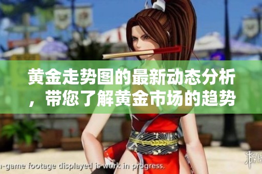 黄金走势图的最新动态分析，带您了解黄金市场的趋势变化