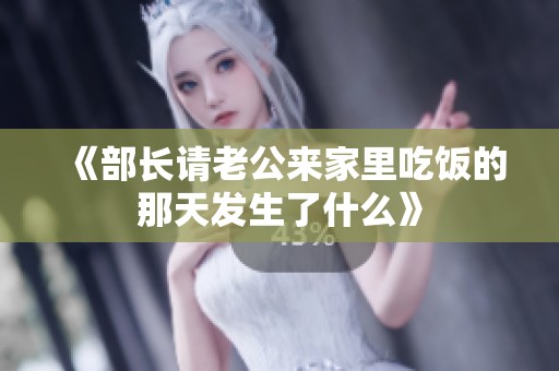 《部长请老公来家里吃饭的那天发生了什么》