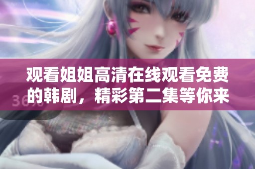 观看姐姐高清在线观看免费的韩剧，精彩第二集等你来享受！