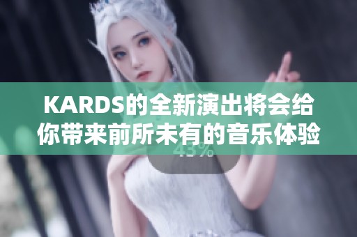 KARDS的全新演出将会给你带来前所未有的音乐体验，让我们共同期待吧！