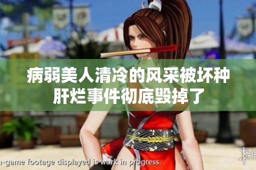 病弱美人清冷的风采被坏种肝烂事件彻底毁掉了