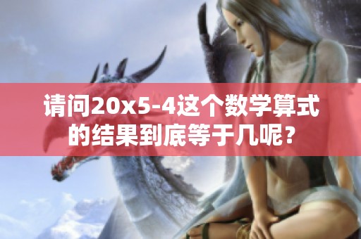 请问20x5-4这个数学算式的结果到底等于几呢？