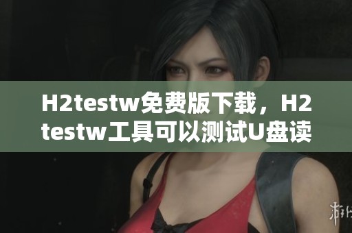 H2testw免费版下载，H2testw工具可以测试U盘读写速度