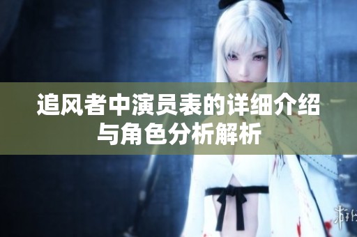 追风者中演员表的详细介绍与角色分析解析