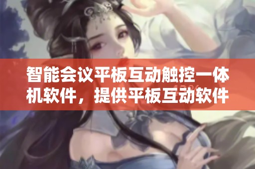 智能会议平板互动触控一体机软件，提供平板互动软件与会议大屏解决方案