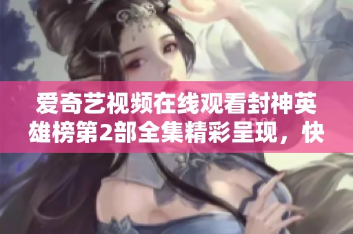 爱奇艺视频在线观看封神英雄榜第2部全集精彩呈现，快来观看吧