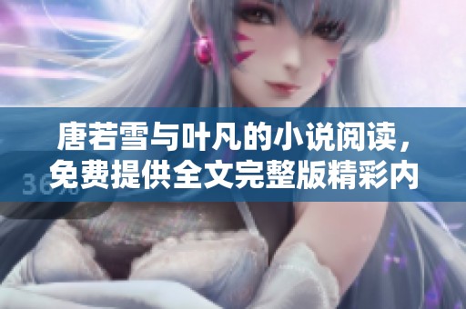 唐若雪与叶凡的小说阅读，免费提供全文完整版精彩内容