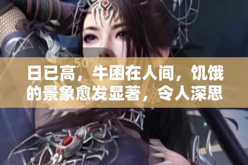 日已高，牛困在人间，饥饿的景象愈发显著，令人深思。