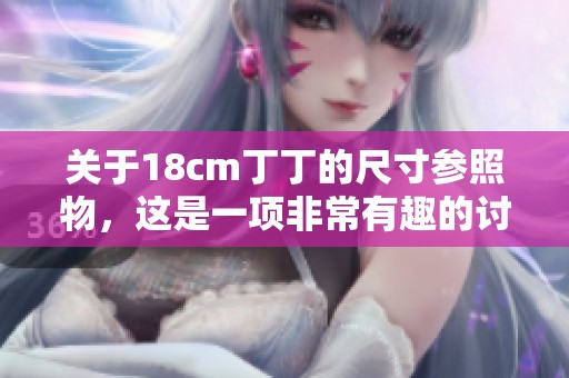 关于18cm丁丁的尺寸参照物，这是一项非常有趣的讨论。