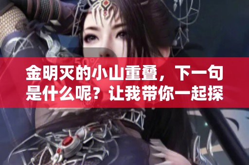 金明灭的小山重叠，下一句是什么呢？让我带你一起探寻答案！