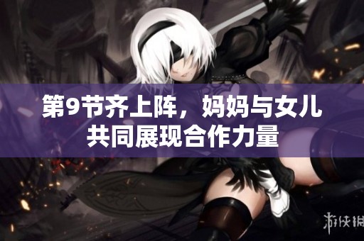 第9节齐上阵，妈妈与女儿共同展现合作力量