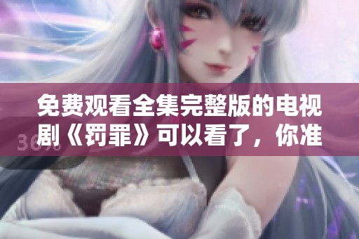 免费观看全集完整版的电视剧《罚罪》可以看了，你准备好了吗