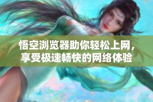 悟空浏览器助你轻松上网，享受极速畅快的网络体验