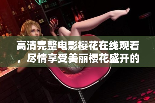 高清完整电影樱花在线观看，尽情享受美丽樱花盛开的视觉盛宴