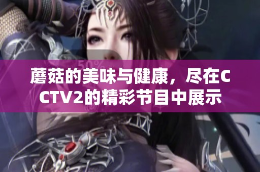蘑菇的美味与健康，尽在CCTV2的精彩节目中展示