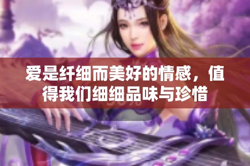 爱是纤细而美好的情感，值得我们细细品味与珍惜