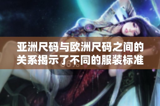 亚洲尺码与欧洲尺码之间的关系揭示了不同的服装标准