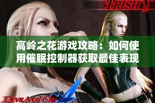 高岭之花游戏攻略：如何使用催眠控制器获取最佳表现